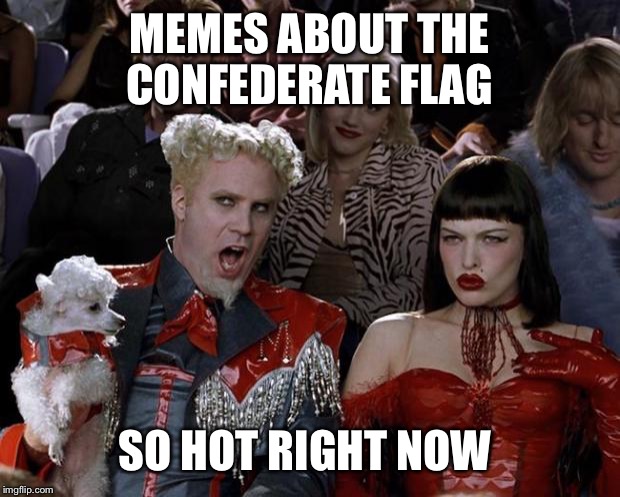 It's everywhere | MEMES ABOUT THE CONFEDERATE FLAG SO HOT RIGHT NOW | image tagged in memes,mugatu so hot right now | made w/ Imgflip meme maker