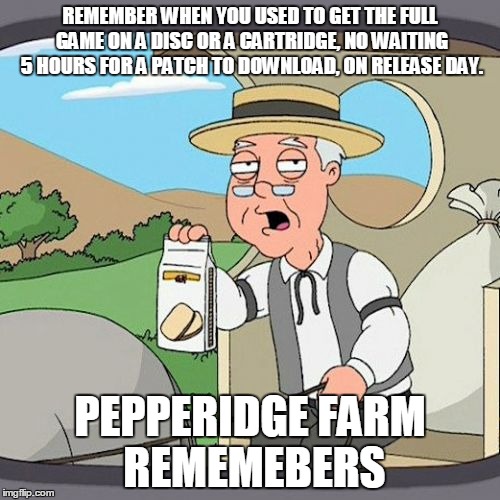 Pepperidge Farm Remembers Meme | REMEMBER WHEN YOU USED TO GET THE FULL GAME ON A DISC OR A CARTRIDGE, NO WAITING 5 HOURS FOR A PATCH TO DOWNLOAD, ON RELEASE DAY. PEPPERIDGE | image tagged in memes,pepperidge farm remembers | made w/ Imgflip meme maker