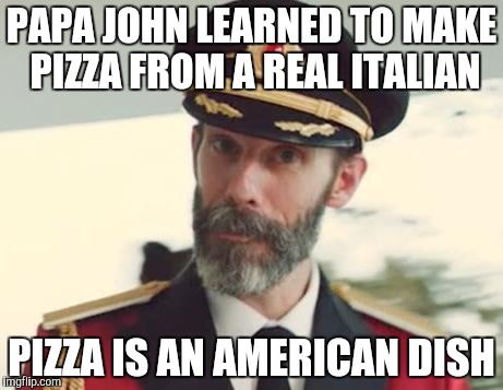 Captain Obvious | PAPA JOHN LEARNED TO MAKE PIZZA FROM A REAL ITALIAN PIZZA IS AN AMERICAN DISH | image tagged in captain obvious | made w/ Imgflip meme maker
