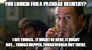 Goodfellas delivery | YOU LOOKIN FOR A PACKAGE DELIVERY? I SEE THINGS.. IT MIGHT BE HERE, IT MIGHT NOT... THINGS HAPPEN, TOUGH WORLD OUT THERE. | image tagged in good fellas hilarious | made w/ Imgflip meme maker