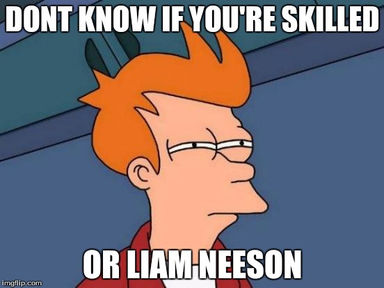 Futurama Fry | DONT KNOW IF YOU'RE SKILLED OR LIAM NEESON | image tagged in memes,futurama fry | made w/ Imgflip meme maker