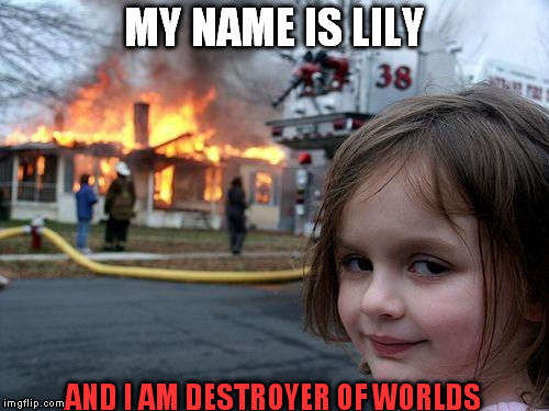 Disaster Girl | MY NAME IS LILY AND I AM DESTROYER OF WORLDS | image tagged in memes,disaster girl | made w/ Imgflip meme maker