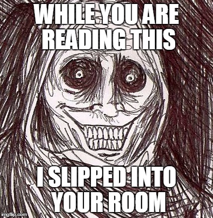 Unwanted House Guest | WHILE YOU ARE READING THIS I SLIPPED INTO YOUR ROOM | image tagged in memes,unwanted house guest | made w/ Imgflip meme maker