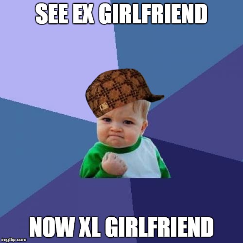 Success Kid | SEE EX GIRLFRIEND NOW XL GIRLFRIEND | image tagged in memes,success kid,scumbag | made w/ Imgflip meme maker