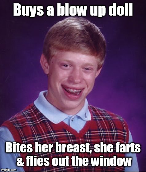 Bad Luck Brian Meme | Buys a blow up doll Bites her breast, she farts & flies out the window | image tagged in memes,bad luck brian | made w/ Imgflip meme maker