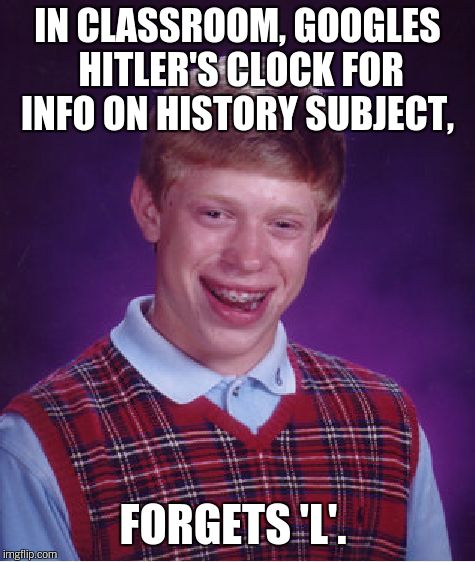 Bad Luck Brian Meme | IN CLASSROOM, GOOGLES HITLER'S CLOCK FOR INFO ON HISTORY SUBJECT, FORGETS 'L'. | image tagged in memes,bad luck brian | made w/ Imgflip meme maker