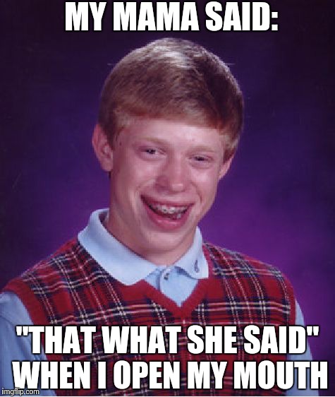 Bad Luck Brian | MY MAMA SAID: "THAT WHAT SHE SAID" WHEN I OPEN MY MOUTH | image tagged in memes,bad luck brian | made w/ Imgflip meme maker