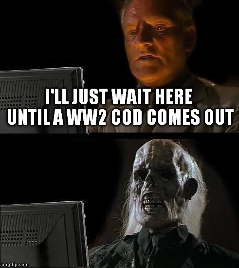 I'll Just Wait Here | I'LL JUST WAIT HERE UNTIL A WW2 COD COMES OUT | image tagged in memes,ill just wait here | made w/ Imgflip meme maker