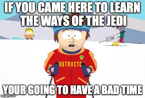 Super Cool Ski Instructor Meme | IF YOU CAME HERE TO LEARN THE WAYS OF THE JEDI YOUR GOING TO HAVE A BAD TIME | image tagged in memes,super cool ski instructor | made w/ Imgflip meme maker
