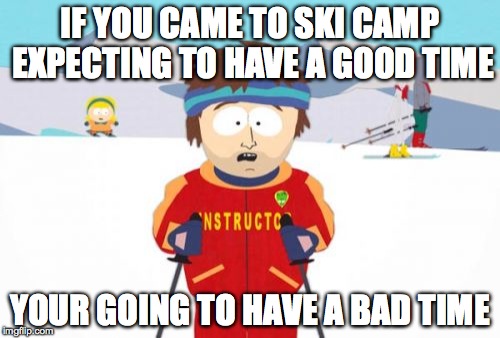 Super Cool Ski Instructor | IF YOU CAME TO SKI CAMP EXPECTING TO HAVE A GOOD TIME YOUR GOING TO HAVE A BAD TIME | image tagged in memes,super cool ski instructor | made w/ Imgflip meme maker