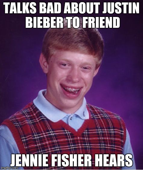 Bad Luck Brian | TALKS BAD ABOUT JUSTIN BIEBER TO FRIEND JENNIE FISHER HEARS | image tagged in memes,bad luck brian | made w/ Imgflip meme maker