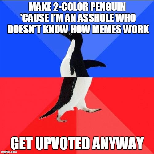Socially Awkward Awesome Penguin | MAKE 2-COLOR PENGUIN 'CAUSE I'M AN ASSHOLE WHO DOESN'T KNOW HOW MEMES WORK GET UPVOTED ANYWAY | image tagged in memes,socially awkward awesome penguin,AdviceAnimals | made w/ Imgflip meme maker
