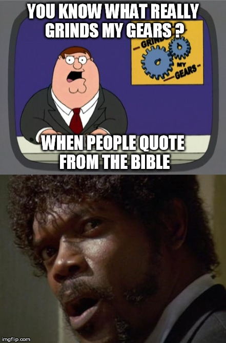 Jules heard it | YOU KNOW WHAT REALLY GRINDS MY GEARS ? WHEN PEOPLE QUOTE FROM THE BIBLE | image tagged in memes,peter griffin news,pulp fiction,samuel l jackson,bible,people | made w/ Imgflip meme maker