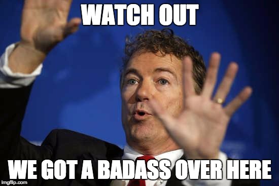 Rand Paul Whoa | WATCH OUT WE GOT A BADASS OVER HERE | image tagged in rand paul whoa | made w/ Imgflip meme maker