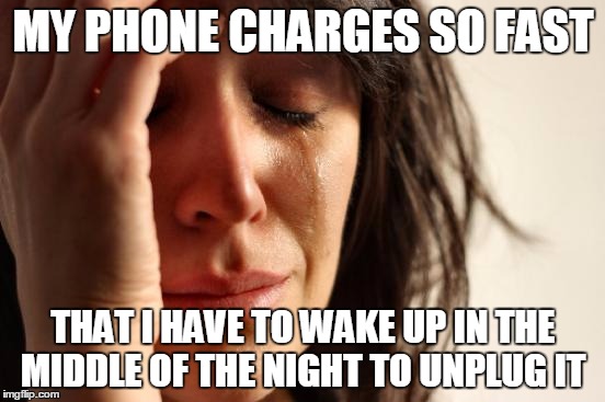 First World Problems Meme | MY PHONE CHARGES SO FAST THAT I HAVE TO WAKE UP IN THE MIDDLE OF THE NIGHT TO UNPLUG IT | image tagged in memes,first world problems | made w/ Imgflip meme maker