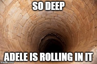 So deep bran | SO DEEP ADELE IS ROLLING IN IT | image tagged in so deep bran | made w/ Imgflip meme maker