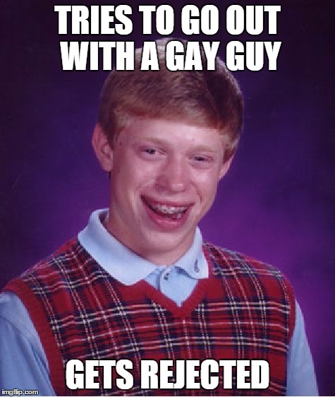 Bad Luck Brian Meme | TRIES TO GO OUT WITH A GAY GUY GETS REJECTED | image tagged in memes,bad luck brian | made w/ Imgflip meme maker
