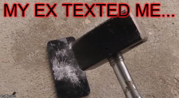 Smashing iphone | MY EX TEXTED ME... | image tagged in smashing iphone | made w/ Imgflip meme maker