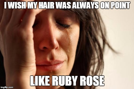 First World Problems Meme | I WISH MY HAIR WAS ALWAYS ON POINT LIKE RUBY ROSE | image tagged in memes,first world problems | made w/ Imgflip meme maker