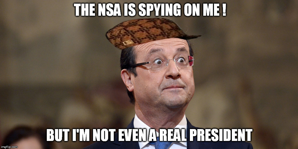 NSA spying on french president | THE NSA IS SPYING ON ME ! BUT I'M NOT EVEN A REAL PRESIDENT | image tagged in france,nsa,french | made w/ Imgflip meme maker