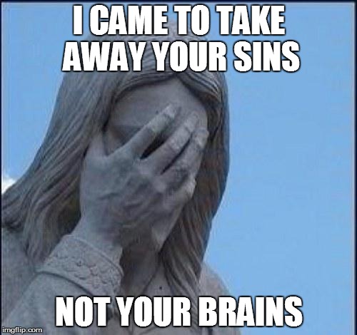 Disappointed Jesus | I CAME TO TAKE AWAY YOUR SINS NOT YOUR BRAINS | image tagged in disappointed jesus | made w/ Imgflip meme maker