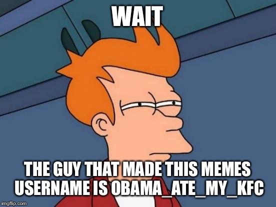 Futurama Fry Meme | WAIT THE GUY THAT MADE THIS MEMES USERNAME IS OBAMA_ATE_MY_KFC | image tagged in memes,futurama fry | made w/ Imgflip meme maker