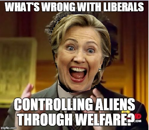 WHAT'S WRONG WITH LIBERALS CONTROLLING ALIENS THROUGH WELFARE? | made w/ Imgflip meme maker