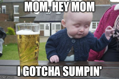 Drunk Baby | MOM, HEY MOM I GOTCHA SUMPIN' | image tagged in memes,drunk baby | made w/ Imgflip meme maker