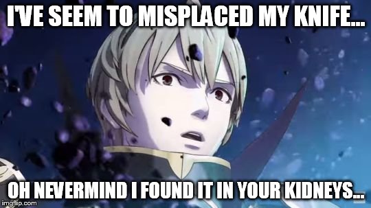 Fire Emblem Leon Reaction | I'VE SEEM TO MISPLACED MY KNIFE... OH NEVERMIND I FOUND IT IN YOUR KIDNEYS... | image tagged in fire emblem leon reaction,anime | made w/ Imgflip meme maker