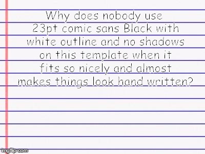 Honest letter | Why does nobody use 23pt comic sans Black with white outline and no shadows on this template when it fits so nicely and almost makes things  | image tagged in honest letter | made w/ Imgflip meme maker