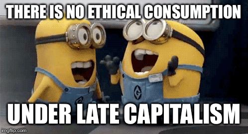 Excited Minions Meme | THERE IS NO ETHICAL CONSUMPTION UNDER LATE CAPITALISM | image tagged in excited minions  | made w/ Imgflip meme maker