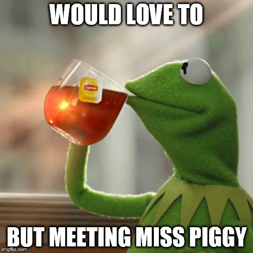 But That's None Of My Business | WOULD LOVE TO BUT MEETING MISS PIGGY | image tagged in memes,but thats none of my business,kermit the frog | made w/ Imgflip meme maker