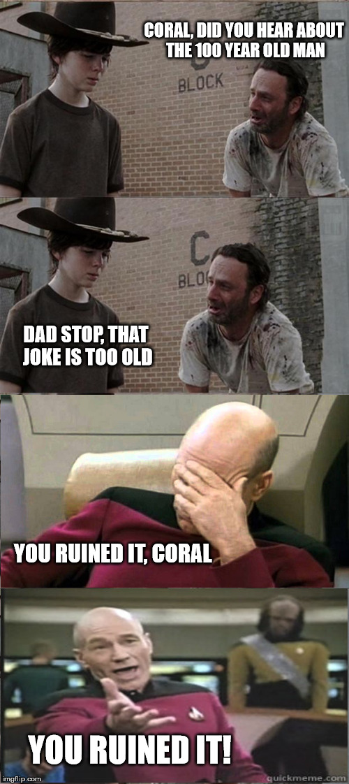 Coral always makes a bad situation worse. | CORAL, DID YOU HEAR ABOUT THE 100 YEAR OLD MAN DAD STOP, THAT JOKE IS TOO OLD YOU RUINED IT, CORAL YOU RUINED IT! | image tagged in memes,rick and carl long,captain picard facepalm | made w/ Imgflip meme maker
