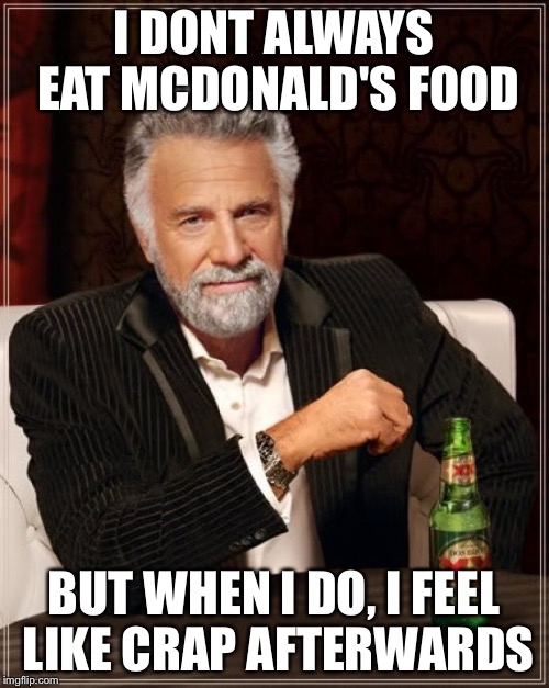 The Most Interesting Man In The World Meme | I DONT ALWAYS EAT MCDONALD'S FOOD BUT WHEN I DO, I FEEL LIKE CRAP AFTERWARDS | image tagged in memes,the most interesting man in the world | made w/ Imgflip meme maker