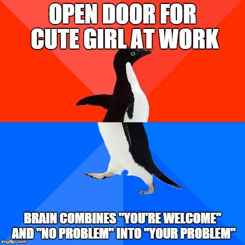 Socially Awesome Awkward Penguin | OPEN DOOR FOR CUTE GIRL AT WORK BRAIN COMBINES "YOU'RE WELCOME" AND "NO PROBLEM" INTO "YOUR PROBLEM" | image tagged in memes,socially awesome awkward penguin,AdviceAnimals | made w/ Imgflip meme maker