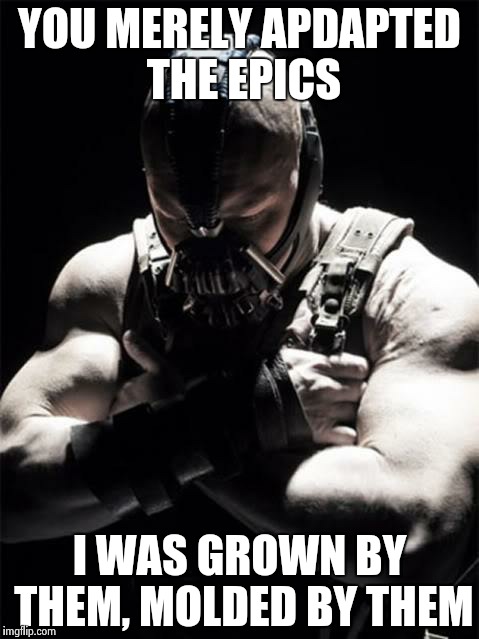 Bane | YOU MERELY APDAPTED THE EPICS I WAS GROWN BY THEM, MOLDED BY THEM | image tagged in bane | made w/ Imgflip meme maker