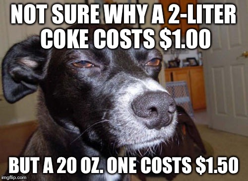 NOT SURE WHY A 2-LITER COKE COSTS $1.00 BUT A 20 OZ. ONE COSTS $1.50 | image tagged in not sure if,dog,funny,memes | made w/ Imgflip meme maker