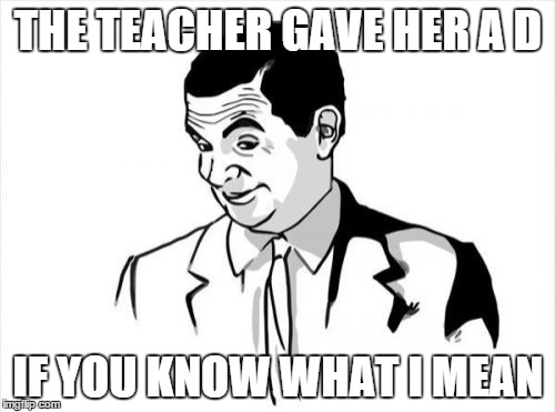 If You Know What I Mean Bean | THE TEACHER GAVE HER A D IF YOU KNOW WHAT I MEAN | image tagged in memes,if you know what i mean bean | made w/ Imgflip meme maker