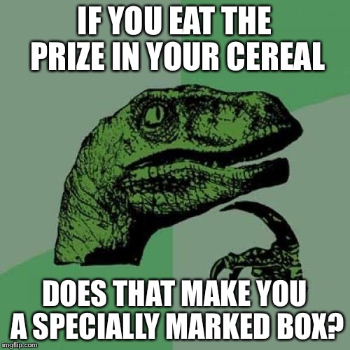 Philosoraptor | IF YOU EAT THE PRIZE IN YOUR CEREAL DOES THAT MAKE YOU A SPECIALLY MARKED BOX? | image tagged in memes,philosoraptor | made w/ Imgflip meme maker