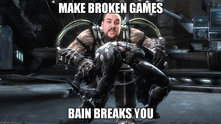 MAKE BROKEN GAMES BAIN BREAKS YOU | image tagged in pcmasterrace | made w/ Imgflip meme maker