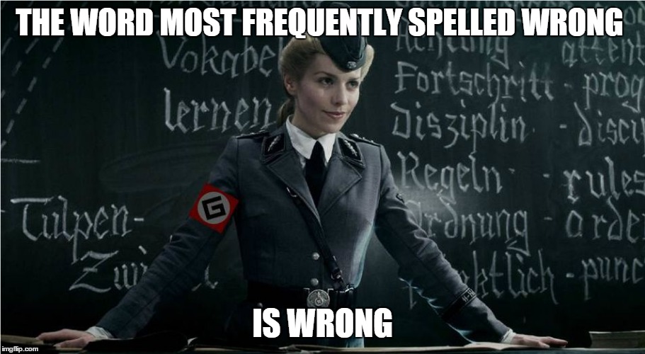 Grammar Nazi | THE WORD MOST FREQUENTLY SPELLED WRONG IS WRONG | image tagged in grammar nazi | made w/ Imgflip meme maker