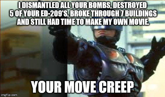 Nothing stops Robocop from getting his man. | I DISMANTLED ALL YOUR BOMBS, DESTROYED 5 OF YOUR ED-209'S, BROKE THROUGH 7 BUILDINGS AND STILL HAD TIME TO MAKE MY OWN MOVIE. YOUR MOVE CREE | image tagged in robocop,memes | made w/ Imgflip meme maker