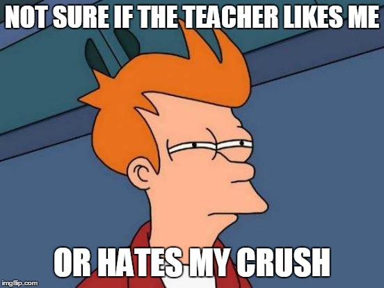 Futurama Fry Meme | NOT SURE IF THE TEACHER LIKES ME OR HATES MY CRUSH | image tagged in memes,futurama fry | made w/ Imgflip meme maker