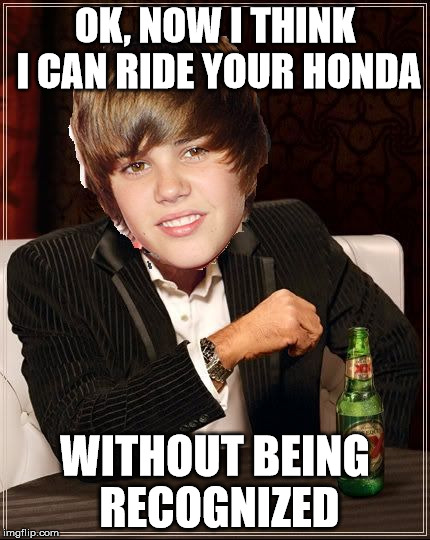 The Most Interesting Justin Bieber | OK, NOW I THINK I CAN RIDE YOUR HONDA WITHOUT BEING RECOGNIZED | image tagged in memes,the most interesting justin bieber | made w/ Imgflip meme maker