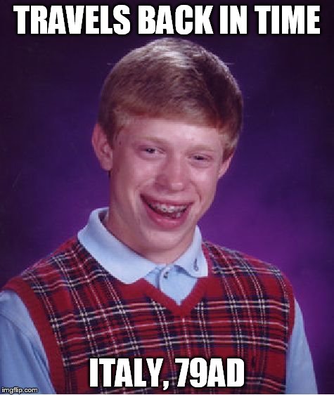 Bad Luck Brian Meme | TRAVELS BACK IN TIME ITALY, 79AD | image tagged in memes,bad luck brian | made w/ Imgflip meme maker