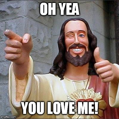 Buddy Christ | OH YEA YOU LOVE ME! | image tagged in memes,buddy christ | made w/ Imgflip meme maker