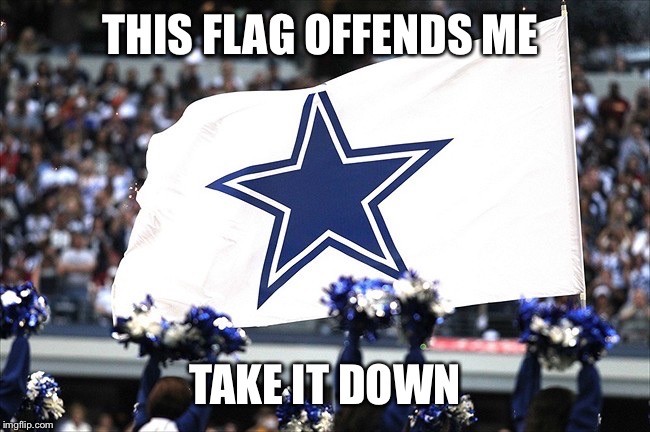 This Cowboys flag offends me | THIS FLAG OFFENDS ME TAKE IT DOWN | image tagged in cowboys | made w/ Imgflip meme maker
