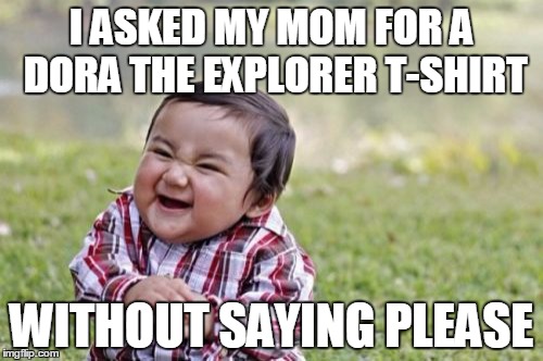 Evil Toddler | I ASKED MY MOM FOR A DORA THE EXPLORER T-SHIRT WITHOUT SAYING PLEASE | image tagged in memes,evil toddler | made w/ Imgflip meme maker