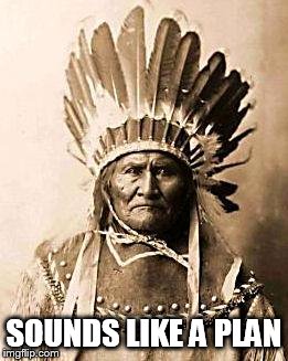 First Nation | SOUNDS LIKE A PLAN | image tagged in first nation | made w/ Imgflip meme maker