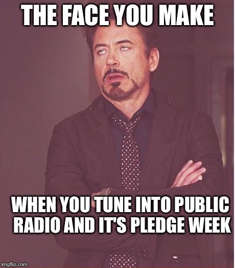 Face You Make Robert Downey Jr Meme | THE FACE YOU MAKE WHEN YOU TUNE INTO PUBLIC RADIO AND IT'S PLEDGE WEEK | image tagged in memes,face you make robert downey jr | made w/ Imgflip meme maker